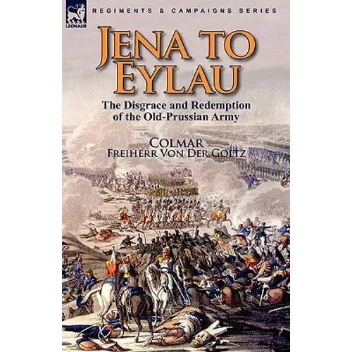 Jena to Eylau: the Disgrace and Redemption of the Old-Prussian Army