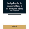 Hearings regarding the communist infiltration of the motion picture industry. Hearings before the Committee on Un-American Activities, House of Repres