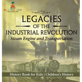 Legacies of the Industrial Revolution: Steam Engine and Transportation - History Book for Kids Children's History