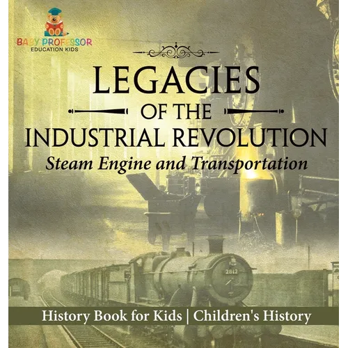 Legacies of the Industrial Revolution: Steam Engine and Transportation - History Book for Kids Children's History