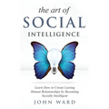 The Art of Social Intelligence: Observe the Habits of Highly Effective People and Improve Your Mindset