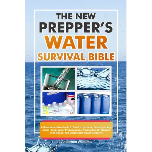 The New Prepper's Water Survival Bible: A Comprehensive Guide to Ensure Hydration Security in Any Crisis - Emergency Preparedness, Purification & Filt