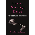 Love, Money, Duty: Stories of Care in Our Times
