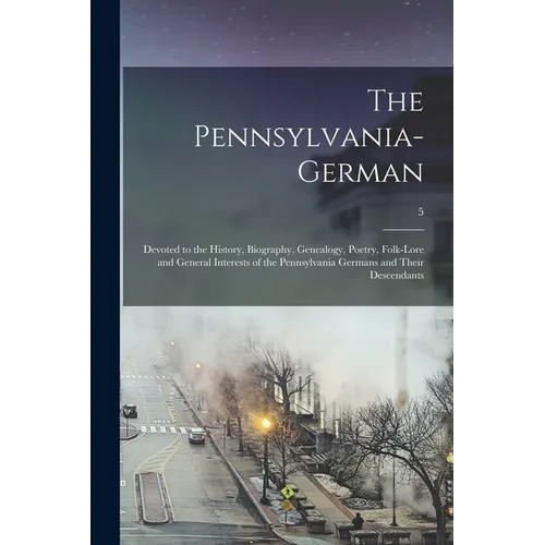 The Pennsylvania-German: Devoted to the History, Biography, Genealogy, Poetry, Folk-lore and General Interests of the Pennsylvania Germans and