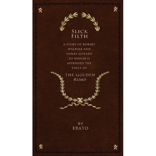 Slick Filth: A Story of Robert Walpole and Henry Giffard, to Which is Appended the Farce of The Golden Rump
