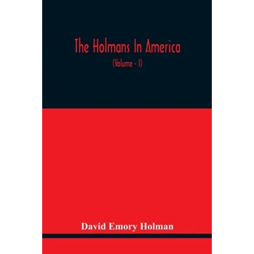 The Holmans In America: Concerning The Descendants Of Solaman Holman Who Settled In West Newbury, Massachusetts, In 1692-3 One Of Whom Is Will