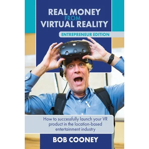 Real Money from Virtual Reality - Entrepreneur Edition: How to successfully launch your VR product in the location-based entertainment industry.