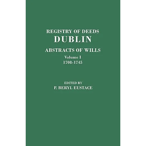 Registry of Deeds, Dublin: Abstracts of Wills. in Two Volumes. Volume I: 1708-1745