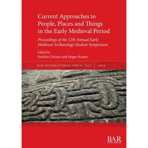 Current Approaches to People, Places and Things in the Early Medieval Period: Proceedings of the 12th Annual Early Medieval Archaeology Student Sympos