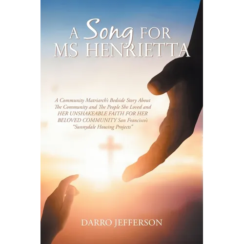 A Song For Ms Henrietta: A Community Matriarch's Bedside Story About The Community and The People She Loved and HER UNSHAKEABLE FAITH FOR HER B
