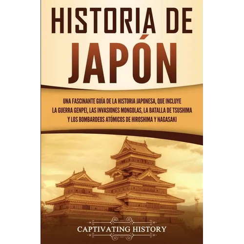 Historia de Japón: Una Fascinante Guía de la Historia Japonesa, que Incluye la Guerra Genpei, las Invasiones Mongolas, la Batalla de Tsushima y los Bo