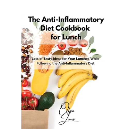 The Anti-Inflammatory Diet Cookbook for Lunch: Lots of Tasty Ideas for Your Lunches While Following the Anti-Inflammatory Diet