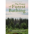The Power of Forest Bathing: A Comprehensive Guide to Shinrin-Yoku, the Japanese Practice of Healing and Mindfulness in Nature