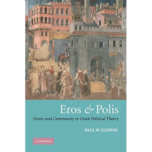 Eros and Polis: Desire and Community in Greek Political Theory