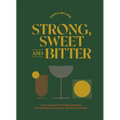 Strong, Sweet and Bitter: Your Guide to All Things Cocktails, Bartending and Booze from Behind the Bar