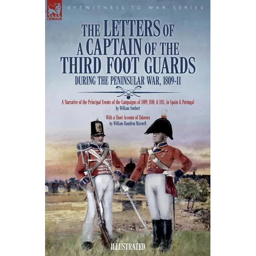 The Letters of a Captain of the Third Foot Guards During the Peninsular War, 1809-11: A Narrative of the Principal Events of the Campaigns of 1809, 18