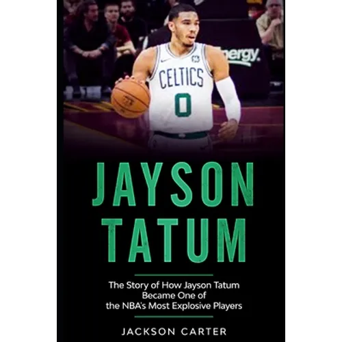 Jayson Tatum: The Story of How Jayson Tatum Became On of the NBA's Most Explosive Players