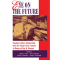 Eye on the Future: Popular Culture Scholarship into the Twenty-First Century in Honor of Ray B. Browne