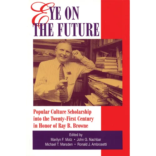 Eye on the Future: Popular Culture Scholarship into the Twenty-First Century in Honor of Ray B. Browne