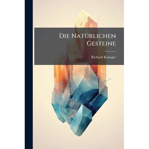 Die Natürlichen Gesteine: Ihre Chemisch Mineralogische Zusammensetzung, Gewinnung, Prüfung, Bearbeitung Und Conservirung