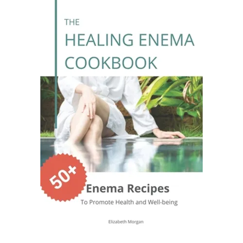 The Healing Enema Cookbook: 50+ Enema Recipes to Promote Health and Well-being