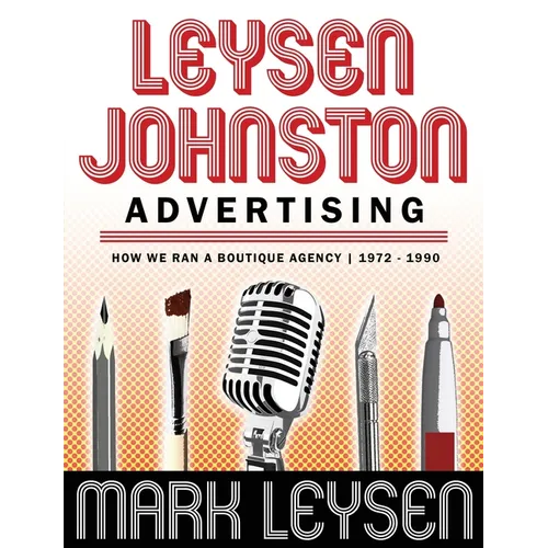 Leysen Johnston Advertising: How We Ran A Boutique Agency 1972 - 1990: How We Ran A Boutique Agency 1972 - 1990