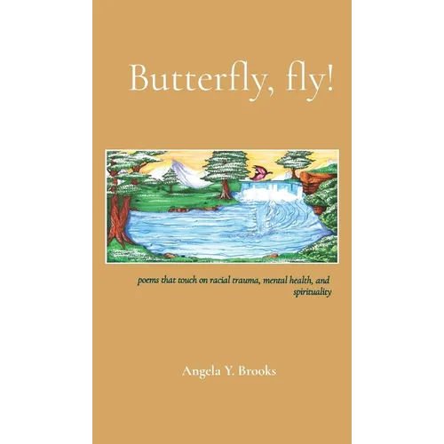Butterfly, fly!: poems that touch on racial trauma, mental health, and spirituality