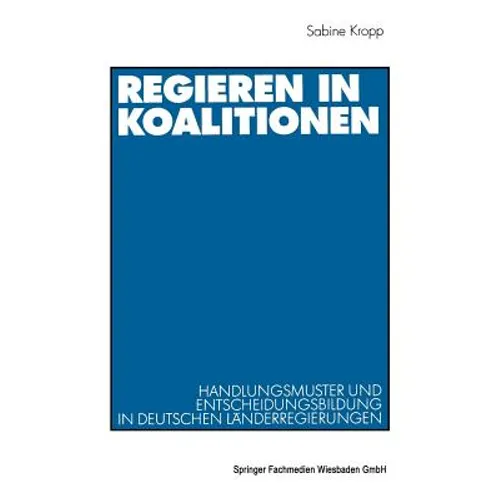 Regieren in Koalitionen: Handlungsmuster Und Entscheidungsbildung in Deutschen Länderregierungen