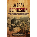 La Gran Depresión: Una guía apasionante de la peor recesión económica de la historia del mundo industrializado