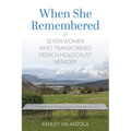 When She Remembered: Seven Women Who Transformed French Holocaust Memory