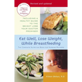 Eat Well, Lose Weight, While Breastfeeding: The Complete Nutrition Book for Nursing Mothers