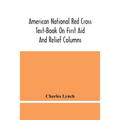 American National Red Cross Text-Book On First Aid And Relief Columns; A Manual Of Instruction; How To Prevent Accidents And What To Do For Injuries A