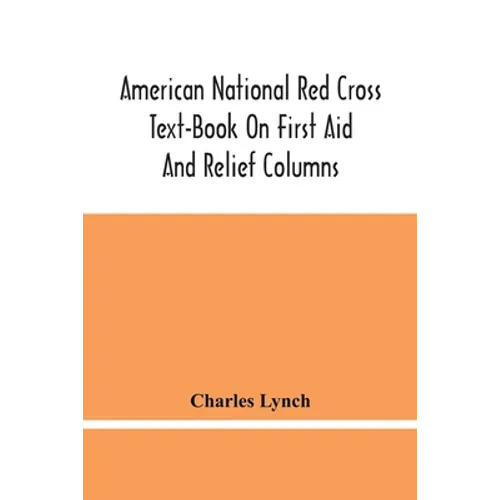 American National Red Cross Text-Book On First Aid And Relief Columns; A Manual Of Instruction; How To Prevent Accidents And What To Do For Injuries A