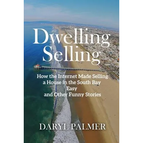 Dwelling Selling: How the Internet Made Selling a House in the South Bay Easy and Other Funny Stories