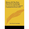 History Of The First Church In Cambridge: In Connection With The Shepard Congregational Society (1872)