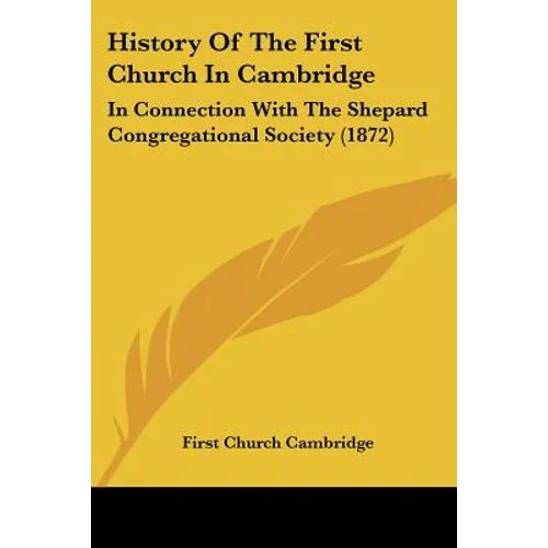 History Of The First Church In Cambridge: In Connection With The Shepard Congregational Society (1872)