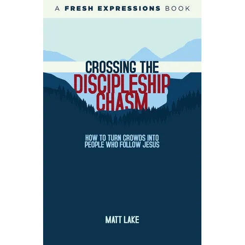 Crossing the Discipleship Chasm: How To Turn Crowds Into People Who Follow Jesus
