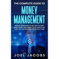 The Complete Guide to Money Management: Proven Strategies To Get Out Of Debt, Save, Invest And Grow Your Wealth So That You Can Become Financially Fre