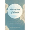 The Lost Art of Silence: Reconnecting to the Power and Beauty of Quiet
