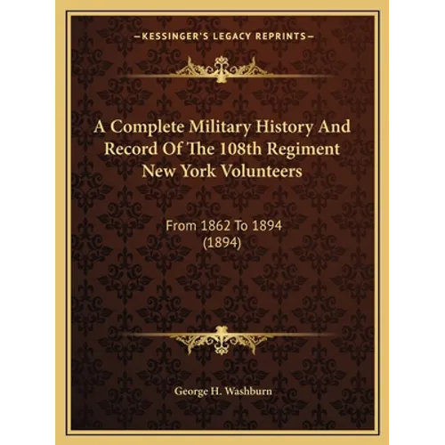 A Complete Military History And Record Of The 108th Regiment New York Volunteers: From 1862 To 1894 (1894)