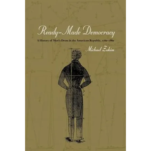 Ready-Made Democracy: A History of Men's Dress in the American Republic, 1760-1860