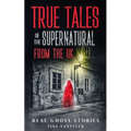 Real Ghost Stories: True Tales Of The Supernatural From The UK
