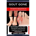 Gout Gone: Therapeutic Approaches For Joint Pain And Inflammation: Say Goodbye To Gout With Therapeutic Interventions Targeting J