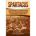 Spartacus: A Captivating Guide to the Thracian Gladiator Who Led the Slave Rebellion Called the Third Servile War against the Roman Republic