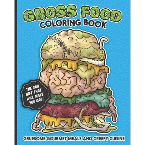 Gross Food Coloring Book Gruesome Gourmet Meals and Creepy Cuisine Gag Gift: The horribly hilarious, sick & twisted, vomit-inducing activity book full
