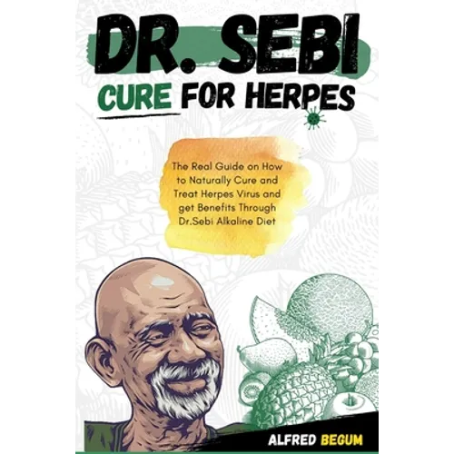 Dr. Sebi Cure for Herpes: The Real Guide on How to Naturally Cure and Treat Herpes Virus and get Benefits Through Dr. Sebi Alkaline Diet