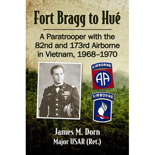Fort Bragg to Hue: A Paratrooper with the 82nd and 173rd Airborne in Vietnam, 1968-1970