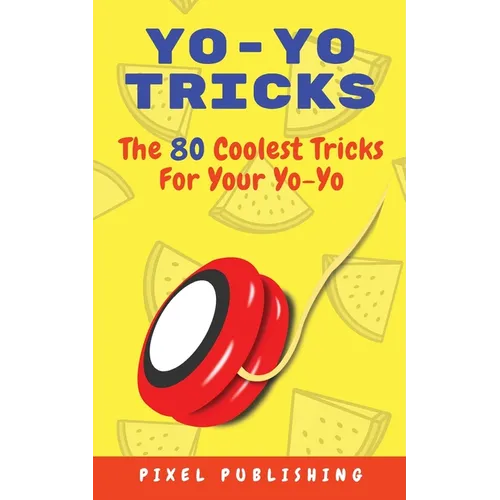 Yo-Yo Tricks: The 80 Coolest Tricks For Your Yo-Yo!: The 80 Coolest Tricks For Your Yo-Yo!:: The 80 Coolest Tricks For Your Yo-Yo!: The 80 Coolest Tri