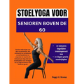 Stoelyoga Voor Senioren Boven de 60: Zachte oefeningen om pijn te verlichten, het evenwicht te verbeteren en de flexibiliteit te vergroten in slechts