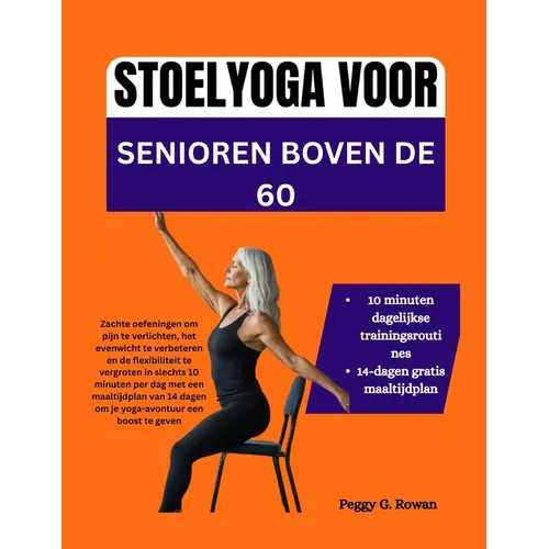 Stoelyoga Voor Senioren Boven de 60: Zachte oefeningen om pijn te verlichten, het evenwicht te verbeteren en de flexibiliteit te vergroten in slechts